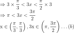 \\\Rightarrow 3 \times \frac{\pi}{3}<3 x<\frac{\pi}{2} \times 3$ \\$\Rightarrow \pi<3 x<\frac{3 \pi}{2}$ \\$\mathrm{x} \in\left(\frac{\pi}{3}, \frac{\pi}{3}\right), 3 \mathrm{x} \in\left(\pi, \frac{3 \pi}{2}\right) \ldots$(b)
