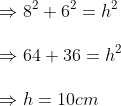 \Rightarrow 8^2+6^2=h^2\ \Rightarrow 64+36=h^2 \ \Rightarrow h=10 cm