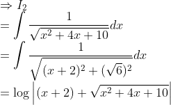 \\\Rightarrow I_2\\ =\int \frac{1}{\sqrt{x^2+4x+10}}dx \\ =\int \frac{1}{\sqrt{(x+2)^2+(\sqrt{6})^2}}dx\\ =\log \left | (x+2)+\sqrt{x^2+4x+10} \right |