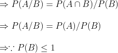 \Rightarrow P(A/B)=P(Acap B)/P(B)\ \Rightarrow P(A/B)=P(A)/P(B)\ \Rightarrow ecause P(B)leq 1