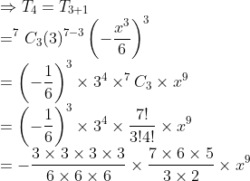 \\\Rightarrow T_4= T_{3+1}\\=^{7}C_3(3)^{7-3}\left (- \frac{x^3}{6} \right )^3\\=\left ( -\frac{1}{6} \right )^3\times 3^4\times^{7}C_3\times x^{9}\\=\left ( -\frac{1}{6} \right )^3\times 3^4\times\frac{7!}{3!4!}\times x^{9} \\=-\frac{3\times3\times3\times3}{6\times6\times6}\times\frac{7\times 6\times5}{3\times2}\times x^9