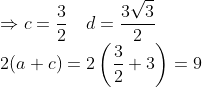 \\\Rightarrow c=\frac{3}{2} \quad d=\frac{3 \sqrt{3}}{2} \\2(a+c) = 2\left(\frac{3}{2}+3\right)=9