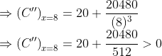 \\\Rightarrow\left(C^{\prime \prime}\right)_{x=8}=20+\frac{20480}{(8)^{3}}$ \\$\Rightarrow\left(C^{\prime \prime}\right)_{x=8}=20+\frac{20480}{512}>0$