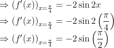 \\\Rightarrow\left(f^{\prime}(x)\right)_{x=\frac{\pi}{4}}=-2 \sin 2 x$ \\$\Rightarrow\left(f^{\prime}(x)\right)_{x=\frac{\pi}{4}}=-2 \sin 2\left(\frac{\pi}{4}\right)$ \\$\Rightarrow\left(f^{\prime}(x)\right)_{x=\frac{\pi}{4}}=-2 \sin \left(\frac{\pi}{2}\right)$
