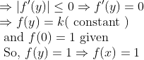 \\\Rightarrow\left|f^{\prime}(y)\right| \leq 0 \Rightarrow f^{\prime}(y)=0 \\ \Rightarrow f(y)=k(\text { constant }) \\ \text { and } f(0)=1 \text { given } \\ \text { So, } f(y)=1 \Rightarrow f(x)=1