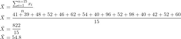 \\\bar{X}=\frac{\sum_{i=1}^{n=15}x_{i}}{n}\\ \bar{X}=\frac{41+ 39+ 48+ 52+ 46+ 62+ 54+ 40+ 96+ 52+ 98+ 40+ 42+ 52+ 60}{15}\\ \bar{X}=\frac{822}{15}\\ \bar{X}=54.8
