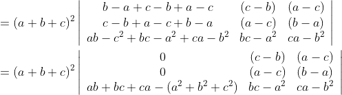 \\\begin{aligned} &=(a+b+c)^{2}\left|\begin{array}{ccc} b-a+c-b+a-c & (c-b) & (a-c) \\ c-b+a-c+b-a & (a-c) & (b-a) \\ a b-c^{2}+b c-a^{2}+c a-b^{2} & b c-a^{2} & c a-b^{2} \end{array}\right|\\ &=(a+b+c)^{2}\left|\begin{array}{ccc} 0 & (c-b) & (a-c) \\ 0 & (a-c) & (b-a) \\ a b+b c+c a-\left(a^{2}+b^{2}+c^{2}\right) & b c-a^{2} & c a-b^{2} \end{array}\right| \end{aligned}