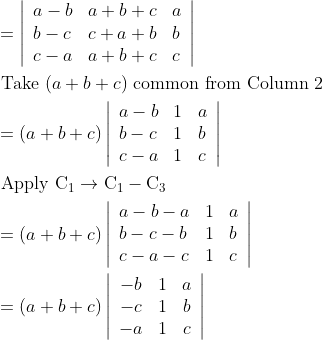 \\\begin{aligned} &=\left|\begin{array}{lll} a-b & a+b+c & a \\ b-c & c+a+b & b \\ c-a & a+b+c & c \end{array}\right|\\ &\text { Take }(a+b+c) \text { common from Column } 2\\ &=(a+b+c)\left|\begin{array}{lll} a-b & 1 & a \\ b-c & 1 & b \\ c-a & 1 & c \end{array}\right|\\ &\text { Apply } \mathrm{C}_{1} \rightarrow \mathrm{C}_{1}-\mathrm{C}_{3}\\ &=(a+b+c)\left|\begin{array}{lll} a-b-a & 1 & a \\ b-c-b & 1 & b \\ c-a-c & 1 & c \end{array}\right|\\ &=(a+b+c)\left|\begin{array}{ccc} -b & 1 & a \\ -c & 1 & b \\ -a & 1 & c \end{array}\right| \end{aligned}
