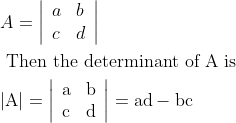 \\\begin{aligned} &A=\left|\begin{array}{ll} a & b \\ c & d \end{array}\right|\\ &\text { Then the determinant of } \mathrm{A} \text { is }\\ &|\mathrm{A}|=\left|\begin{array}{ll} \mathrm{a} & \mathrm{b} \\ \mathrm{c} & \mathrm{d} \end{array}\right|=\mathrm{ad}-\mathrm{b} \mathrm{c} \end{aligned}