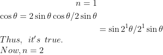 \\\begin{aligned} n=1 \\ \cos \theta= 2 \sin \theta \cos \theta / 2 \sin \theta \\ &=\sin 2^{1} \theta / 2^{1} \sin \theta \end{aligned} \\ \: \: Thus, \: \: it's\: \: true. \\Now, n=2