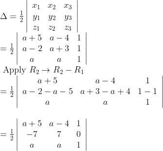 \\\begin{array}{l} \Delta=\frac{1}{2}\left|\begin{array}{ccc} x_{1} & x_{2} & x_{3} \\ y_{1} & y_{2} & y_{3} \\ z_{1} & z_{2} & z_{3} \end{array}\right| \\ =\frac{1}{2}\left|\begin{array}{ccc} a+5 & a-4 & 1 \\ a-2 & a+3 & 1 \\ a & a & 1 \end{array}\right| \\ \text { Apply } R_{2} \rightarrow R_{2}-R_{1} \\ =\frac{1}{2}\left|\begin{array}{ccc} a+5 & a-4 & 1 \\ a-2-a-5 & a+3-a+4 & 1-1 \\ a & a & 1 \end{array}\right| \\\\ =\frac{1}{2}\left| \begin{array}{ccc} a+5 & a-4 & 1 \\ -7 & 7 & 0 \\ a & a & 1 \end{array}\right| \end{array}