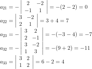 \\\begin{array}{l} a_{21}=-\left|\begin{array}{cc} 2 & -2 \\ -1 & 1 \end{array}\right|=-(2-2)=0 \\ a_{22}=\left|\begin{array}{cc} 3 & -2 \\ 2 & 1 \end{array}\right|=3+4=7 \\ a_{23}=-\left|\begin{array}{cc} 3 & 2 \\ 2 & -1 \end{array}\right|=-(-3-4)=-7 \\ a_{32}=-\left|\begin{array}{cc} 3 & -2 \\ 1 & 3 \end{array}\right|=-(9+2)=-11 \\ a_{33}=\left|\begin{array}{cc} 3 & 2 \\ 1 & 2 \end{array}\right|=6-2=4 \end{array}