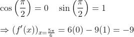 \\\cos \left(\frac{\pi}{2}\right)=0 \quad \sin \left(\frac{\pi}{2}\right)=1\\ \\\Rightarrow(f'(x))_{x=\frac{5 \pi}{6}}=6(0)-9(1)=-9