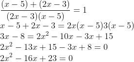 \\\frac{(x-5)+(2x-3)}{(2x-3)(x-5)}=1\\ x-5+2x-3=2x(x-5)3(x-5)\\ 3x-8=2x^{2}-10x-3x+15\\ 2x^{2}-13x+15-3x+8=0\\ 2x^{2}-16x+23=0\\