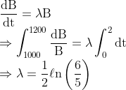\\\frac{\mathrm{dB}}{\mathrm{dt}}=\lambda \mathrm{B}\\ \Rightarrow \int_{1000}^{1200} \frac{\mathrm{dB}}{\mathrm{B}}=\lambda \int_{0}^{2} \mathrm{dt} \\\Rightarrow \lambda=\frac{1}{2} \ell \mathrm{n}\left(\frac{6}{5}\right)