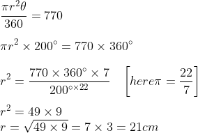 \\\frac{\pi r^{2}\theta}{360}=770\\\\ \pi r^{2} \times 200^{\circ}=770 \times 360 ^{\circ}\\\\ r^{2}=\frac{770 \times 360 ^{\circ} \times 7}{200^{\circ \times 22}} \;\;\; \left [ here \pi=\frac{22}{7} \right ]\\\\ r^{2}=49 \times 9\\ r=\sqrt{49 \times 9}=7 \times 3=21cm