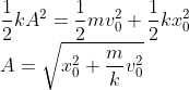 \\\frac{1}{2}kA^{2}=\frac{1}{2}mv_{0}^{2}+\frac{1}{2}kx_{0}^{2}\\ A=\sqrt{x_{0}^{2}+\frac{m}{k}v_{0}^{2}}