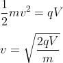 \\\frac{1}{2}mv^{2}=qV\\ \\v=\sqrt{\frac{2qV}{m}}