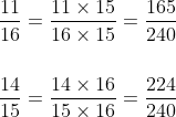 \\\frac{11}{16}=\frac{11 \times 15}{16 \times 15}=\frac{165}{240} \\ \\ \\ \frac{14}{15}=\frac{14 \times 16}{15 \times 16}=\frac{224}{240}