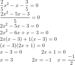 \\\frac{2}{5}x^{2}-x-\frac{3}{5}=0\\ \frac{2x^{2}-5x-3}{5}=0\\ 2x^{2}-5x-3=0\\ 2x^{2}-6x+x-3=0\\ 2x(x-3)+1(x-3)=0\\ (x-3)(2x+1)=0\\ x-3=0\;\;\;\;\;\;\;\;\;\;\;\;\; 2x+1=0\\ x=3\;\;\;\;\;\;\;\;\;\;\;\;\; 2x=-1 \;\;\;\;x=\frac{-1}{2}\\