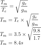 \\\frac{T_{m}}{T_{e}}=\sqrt{\frac{g_{e}}{g_{m}}}\\ T_{m}=T_{e}\times \sqrt{\frac{g_{e}}{g_{m}}}\\ T_{m}=3.5\times \sqrt{\frac{9.8}{1.7}} \\T_{m}=8.4s