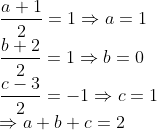 \\\frac{a+1}{2}=1\Rightarrow a=1\\\frac{b+2}{2}=1\Rightarrow b=0\\\frac{c-3}{2}=-1\Rightarrow c=1\\\Rightarrow a+b+c=2