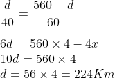 \\\frac{d}{40}=\frac{560-d}{60}\\\\6d=560\times4-4x\\10d=560\times4\\d=56\times4=224Km