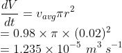 \\\frac{dV}{dt}=v_{avg}\pi r^{2}\\ =0.98\times \pi \times (0.02)^{2}\\ =1.235\times 10^{-5}\ m^{3}\ s^{-1}