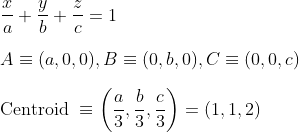 \\\frac{x}{a}+\frac{y}{b}+\frac{z}{c}=1 \\ \\A \equiv(a, 0,0), B \equiv(0, b, 0), C \equiv(0,0, c) \\ \\\text {Centroid } \equiv\left(\frac{a}{3}, \frac{b}{3}, \frac{c}{3}\right)=(1,1,2)
