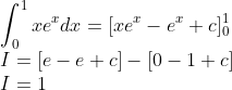 \\\int_{0}^{1}xe^{x}dx=[xe^{x}-e^{x}+c]_{0}^{1}\\ I=[e-e+c]-[0-1+c]\\ I=1