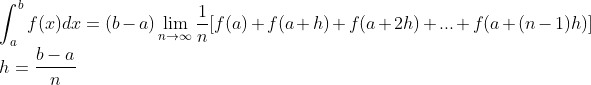 \\\int_{a}^{b}f(x)dx=(b-a)\lim_{n\rightarrow \infty }\frac{1}{n}[f(a)+f(a+h)+f(a+2h)+...+f(a+(n-1)h)]\\ h = \frac{b-a}{n}