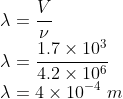 \\\lambda =\frac{V}{\nu }\\ \lambda =\frac{1.7\times 10^{3}}{4.2\times 10^{6}}\\ \lambda =4\times 10^{-4}\ m