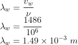 \\\lambda _{w}=\frac{v_{w}}{\nu }\\ \lambda _{w}=\frac{1486}{10^{6}}\\ \lambda _{w}=1.49\times 10^{-3}\ m