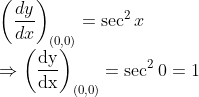 \\\left(\frac{d y}{d x}\right)_{(0,0)}=\sec ^{2} x$ \\$\Rightarrow\left(\frac{\mathrm{dy}}{\mathrm{dx}}\right)_{(0,0)}=\sec ^{2} 0=1$
