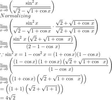\\\lim _{x\to 0}\left(\frac{\sin ^2x}{\sqrt{2}-\sqrt{1+\cos x}}\right)\\Normalizing\\\lim _{x\to 0}\left(\frac{\sin ^2x}{\sqrt{2}-\sqrt{1+\cos x}}\cdot \frac{\sqrt{2}+\sqrt{1+\cos \:x}}{\sqrt{2}+\sqrt{1+\cos \:x}}\right)\\\lim _{x\to 0}\left(\frac{\sin ^{2\:}x\left(\sqrt{2}+\sqrt{1+\cos \:\:\:x}\right)}{\left(2-1-\cos \:x\right)}\right)\\\because \sin^2x=1-\cos^2x=(1+\cos x)(1-\cos x) \\\lim _{x\to 0}\left(\frac{\left(1-\cos x\right)\left(1+\cos x\right)\left(\sqrt{2}+\sqrt{1+\cos \:\:\:x}\right)}{\left(1-\cos \:x\right)}\right)\\\lim _{x\to 0}\left(\left(1+\cos x\right)\left(\sqrt{2}+\sqrt{1+\cos \:\:\:x}\right)\right)\\=\left(\left(1+1\right)\left(\sqrt{2}+\sqrt{1+1}\right)\right)\\=4\sqrt2