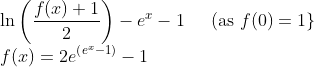 \\\ln \left(\frac{f(x)+1}{2}\right)-e^{x}-1 \;\;\;\; \text { (as } f(0)=1\} \\ f(x)=2 e^{\left(e^{x}-1\right)}-1
