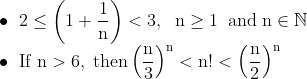 \\\mathrm{\bullet \;\;2\leq\left ( 1+\frac{1}{n} \right )<3,\;\;n\geq1\;\;and\;n\in\mathbb{N}}\\\mathrm{\bullet \;\;If\;n>6,\;then\left ( \frac{n}{3} \right )^n<n!<\left ( \frac{n}{2} \right )^n}
