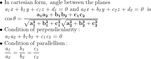 \\\mathrm{\bullet\;In\;cartesian\;form,\;angle\;between\;the\;planes}\\\mathrm{\;\;\;\mathit{a_1x+b_1y+c_1z+d_1=0}\;and\;\mathit{a_2x+b_2y+c_2z+d_2=0}\;\;is}\\\mathrm{\;\;\;\cos\theta=\mathbf{\frac{a_1a_2+b_1b_2+c_1c_2}{\sqrt{a_1^2+b_1^2+c_1^2}\sqrt{a_2^2+b_2^2+c_2^2}}}}\\\mathrm{\bullet \;Condition\;of\;perpendicularity:}\\\mathrm{\;\;\;\mathit{a_1a_2+b_1b_2+c_1c_2=0}}\\\mathrm{\bullet \;Condition\;of\;parallellism:}\\\mathrm{\;\;\;\mathit{\frac{a_1}{a_2}=\frac{b_1}{b_2}=\frac{c_1}{c_2}}}