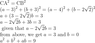 \\\mathrm{CA^2=CB^2}\\ (a-3)^{2}+(b+3)^{2} =(a-4)^{2}+(b-2 \sqrt{2})^{2} \\ a+(3-2 \sqrt{2}) b=3 \\ a-2 \sqrt{2} b+3 b=3 \\ \text { given that } a-2 \sqrt{2} b=3\\ \text{from above, we get }a=3 \text{ and }b=0\\a^{2}+b^{2}+a b=9