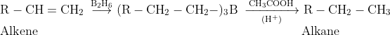 \\\mathrm{R-CH=CH_{2}\: \overset{B_{2}H_{6}}{\longrightarrow}(R-CH_{2}-CH_{2}-)_{3}B\: \xrightarrow[(H^{+})]{CH_{3}COOH}R-CH_{2}-CH_{3}}\\\mathrm{Alkene \quad\quad\quad\quad\quad\quad\quad\quad\quad\quad\quad\quad\quad\quad\quad\quad\quad\quad\quad\quad\quad Alkane}