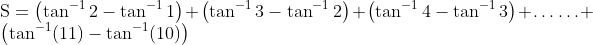 \\\mathrm{S}=\left(\tan ^{-1} 2-\tan ^{-1} 1\right)+\left(\tan ^{-1} 3-\tan ^{-1} 2\right)+\left(\tan ^{-1} 4-\tan ^{-1} 3\right)+\ldots \ldots+\left(\tan ^{-1}(11)-\tan ^{-1}(10)\right)