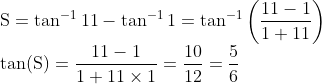 \\\mathrm{S}=\tan ^{-1} 11-\tan ^{-1} 1=\tan ^{-1}\left(\frac{11-1}{1+11}\right) \\ \tan (\mathrm{S})=\frac{11-1}{1+11 \times 1}=\frac{10}{12}=\frac{5}{6}