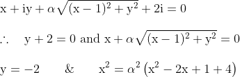 \\\mathrm{x}+\mathrm{i} \mathrm{y}+\alpha \sqrt{(\mathrm{x}-1)^{2}+\mathrm{y}^{2}}+2 \mathrm{i}=0 \\ \\\therefore \quad \mathrm{y}+2=0 \text { and } \mathrm{x}+\alpha \sqrt{(\mathrm{x}-1)^{2}+\mathrm{y}^{2}}=0 \\ \\\mathrm{y}=-2 \qquad\& \qquad\mathrm{x}^{2}=\alpha^{2}\left(\mathrm{x}^{2}-2 \mathrm{x}+1+4\right)