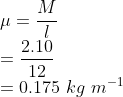 \\\mu =\frac{M}{l}\\ =\frac{2.10}{12}\\ =0.175\ kg\ m^{-1}