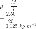\\\mu =\frac{M}{l}\\ =\frac{2.50}{20}\\ =0.125\ kg\ m^{-1}