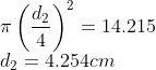 \\\pi \left ( \frac{d_{2}}{4} \right )^{2}=14.215\\ d_{2}=4.254cm