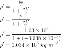 \\\rho'=\frac{\frac{m}{V}}{1+\frac{\Delta V}{V}}\\ \rho'=\frac{\rho }{1+\frac{\Delta V}{V}}\\ \rho'=\frac{1.03\times 10^{3}}{1+(-3.638\times 10^{-3})}\\ \rho'=1.034\times 10^{3}\ kg\ m^{-3}
