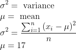 \\\sigma^{2}=\text { variance } \\ \mu=\text { mean } \\ \sigma^{2}=\frac{\sum_{i=1}^{n}\left(x_{i}-\mu\right)^{2}}{n} \\ \mu=17