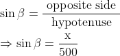 \\\sin \beta=\frac{\text { opposite side }}{\text { hypotenuse }}$ \\\\$\Rightarrow \sin \beta=\frac{\mathrm{x}}{500}$