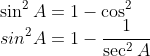 \\\sin^2 A =1- \cos^2 \\ sin^2A = 1-\frac{1}{\sec^2A}